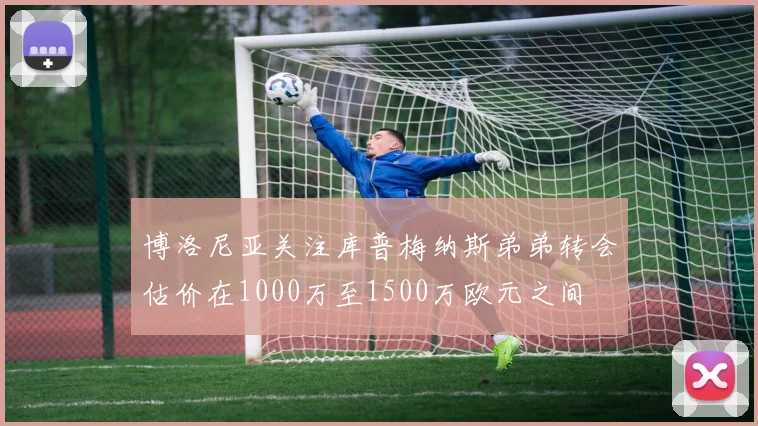 博洛尼亚关注库普梅纳斯弟弟转会估价在1000万至1500万欧元之间