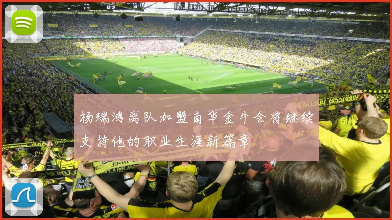 杨瑞鸿离队加盟南华金牛会将继续支持他的职业生涯新篇章