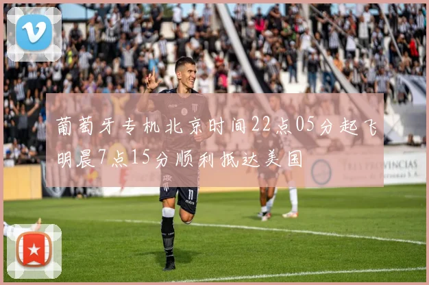 葡萄牙专机北京时间22点05分起飞明晨7点15分顺利抵达美国