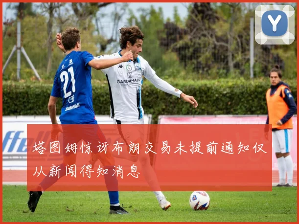 塔图姆惊讶布朗交易未提前通知仅从新闻得知消息