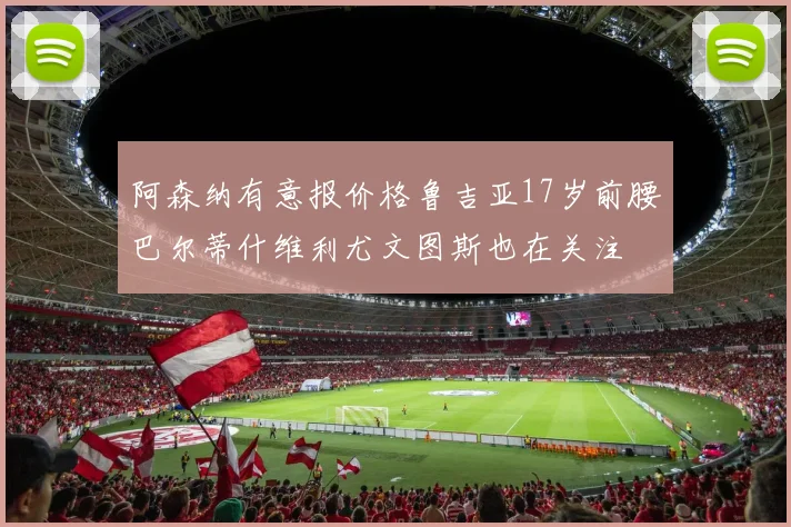 阿森纳有意报价格鲁吉亚17岁前腰巴尔蒂什维利尤文图斯也在关注