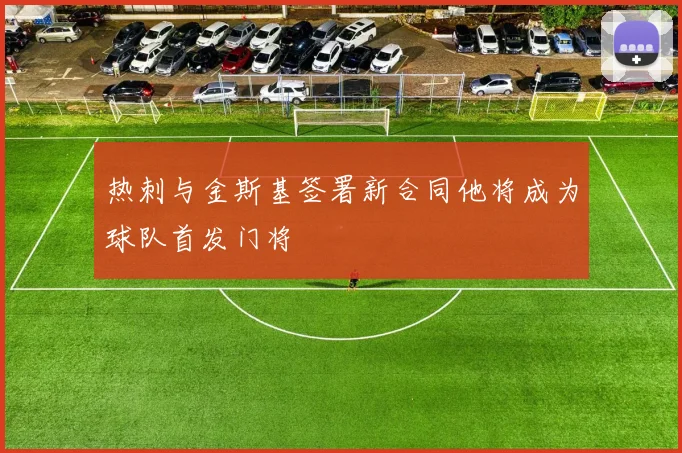 热刺与金斯基签署新合同他将成为球队首发门将